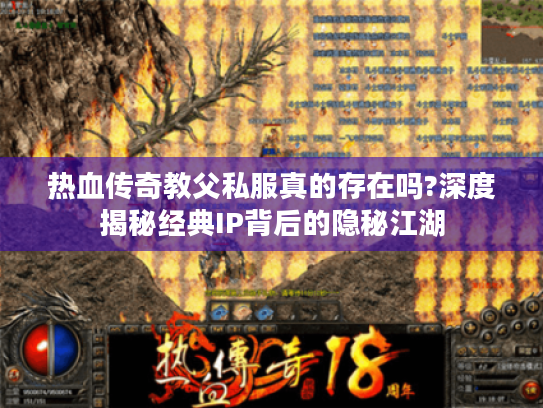 热血传奇教父私服真的存在吗?深度揭秘经典IP背后的隐秘江湖