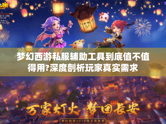 梦幻西游私服辅助工具到底值不值得用?深度剖析玩家真实需求