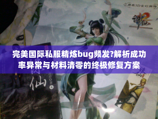 完美国际私服精炼bug频发?解析成功率异常与材料清零的终极修复方案
