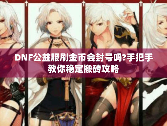 DNF公益服刷金币会封号吗?手把手教你稳定搬砖攻略