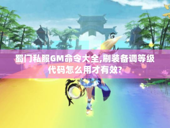 蜀门私服GM命令大全,刷装备调等级代码怎么用才有效?