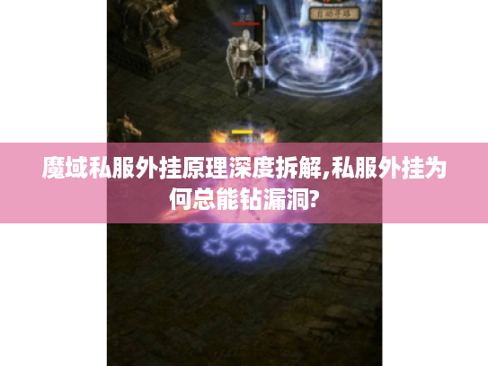 魔域私服外挂原理深度拆解,私服外挂为何总能钻漏洞? 魔域私服外挂原理深度拆解,私服外挂为何总能钻漏洞?