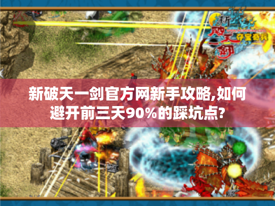 新破天一剑官方网新手攻略,如何避开前三天90%的踩坑点?