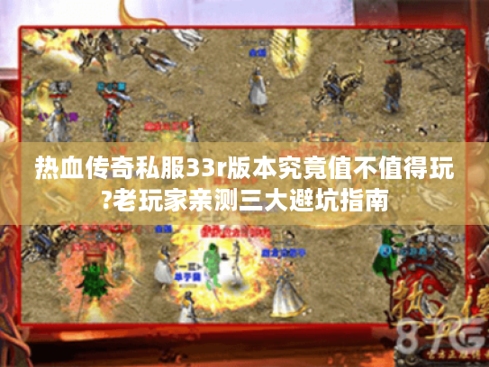 热血传奇私服33r版本究竟值不值得玩?老玩家亲测三大避坑指南