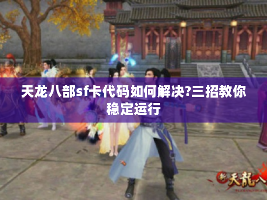 天龙八部sf卡代码如何解决?三招教你稳定运行