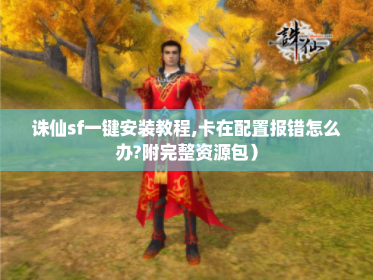 诛仙sf一键安装教程,卡在配置报错怎么办?附完整资源包）