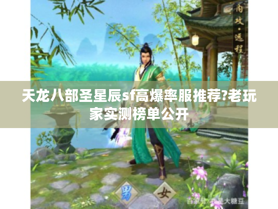 天龙八部圣星辰sf高爆率服推荐?老玩家实测榜单公开