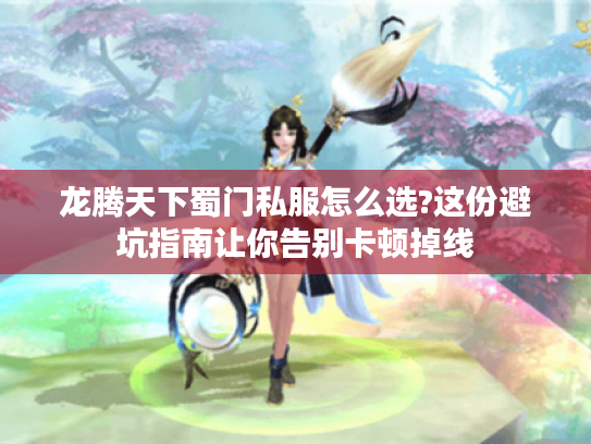龙腾天下蜀门私服怎么选?这份避坑指南让你告别卡顿掉线