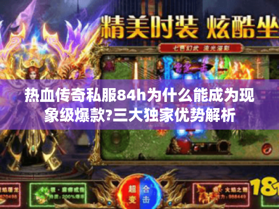 热血传奇私服84h为什么能成为现象级爆款?三大独家优势解析