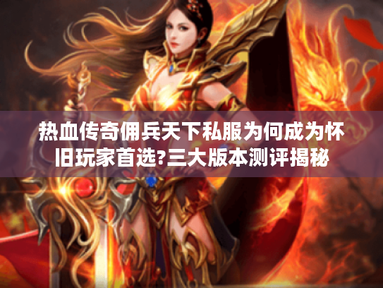 热血传奇佣兵天下私服为何成为怀旧玩家首选?三大版本测评揭秘