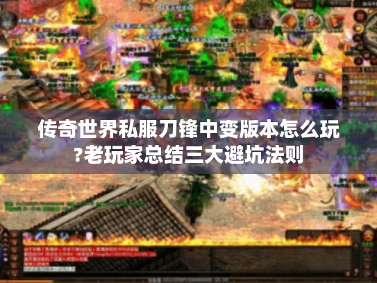 传奇世界私服刀锋中变版本怎么玩?老玩家总结三大避坑法则