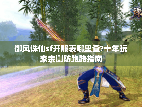 御风诛仙sf开服表哪里查?十年玩家亲测防跑路指南