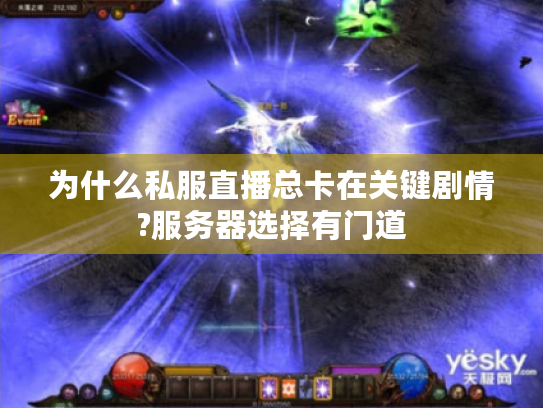 为什么私服直播总卡在关键剧情?服务器选择有门道