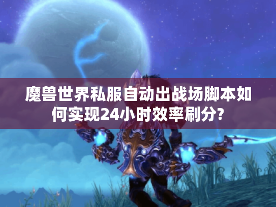 魔兽世界私服自动出战场脚本如何实现24小时效率刷分?