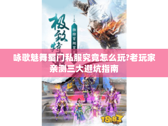 咏歌魅舞蜀门私服究竟怎么玩?老玩家亲测三大避坑指南