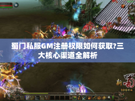 蜀门私服GM注册权限如何获取?三大核心渠道全解析 蜀门私服GM注册权限如何获取?三大核心渠道全解析
