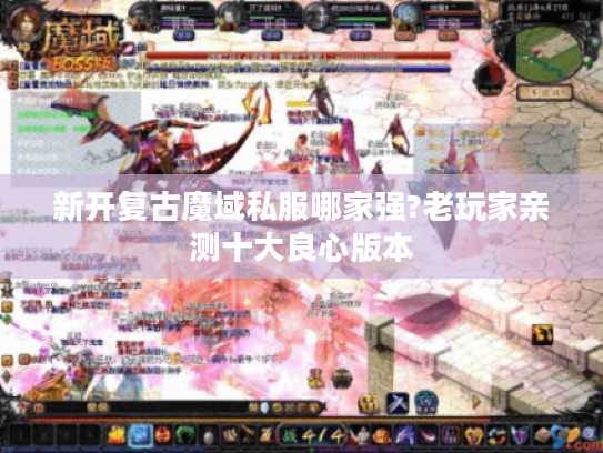 新开复古魔域私服哪家强?老玩家亲测十大良心版本 新开复古魔域私服哪家强?老玩家亲测十大良心版本