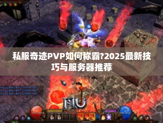 私服奇迹PVP如何称霸?2025最新技巧与服务器推荐