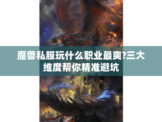 魔兽私服玩什么职业最爽?三大维度帮你精准避坑