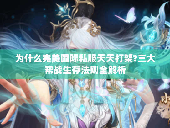 为什么完美国际私服天天打架?三大帮战生存法则全解析