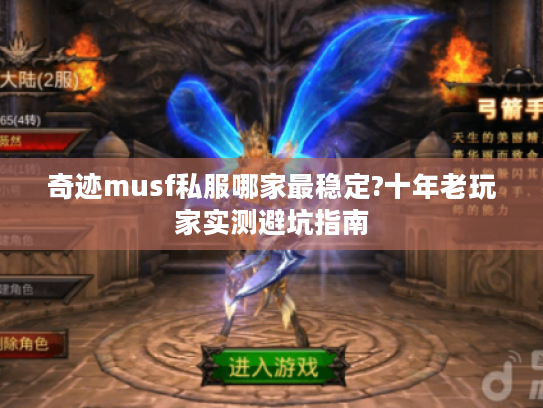 奇迹musf私服哪家最稳定?十年老玩家实测避坑指南