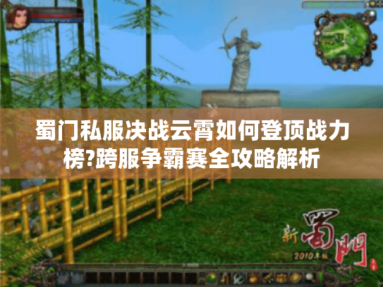 蜀门私服决战云霄如何登顶战力榜?跨服争霸赛全攻略解析 蜀门私服决战云霄如何登顶战力榜?跨服争霸赛全攻略解析