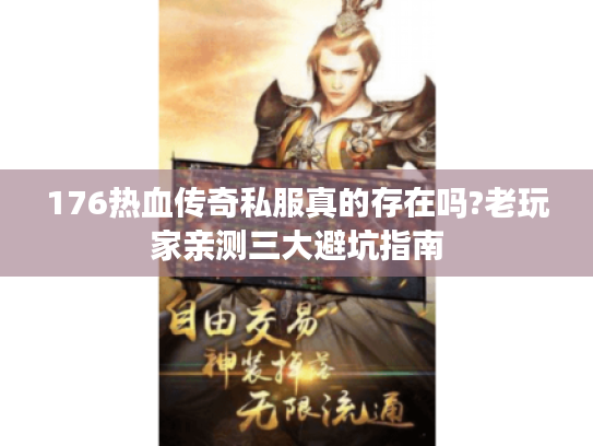 176热血传奇私服真的存在吗?老玩家亲测三大避坑指南