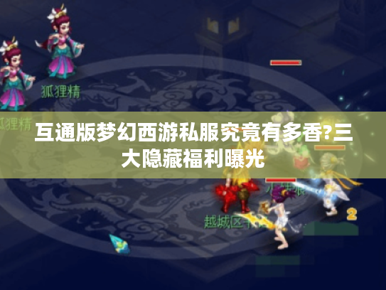 互通版梦幻西游私服究竟有多香?三大隐藏福利曝光