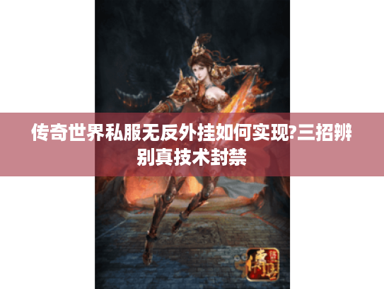 传奇世界私服无反外挂如何实现?三招辨别真技术封禁