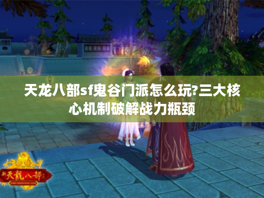 天龙八部sf鬼谷门派怎么玩?三大核心机制破解战力瓶颈