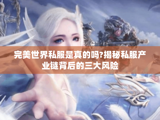 完美世界私服是真的吗?揭秘私服产业链背后的三大风险