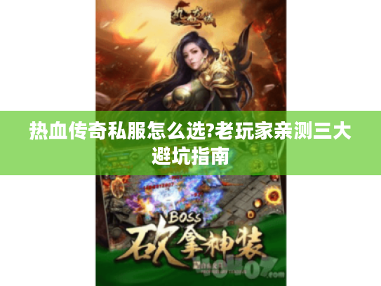 热血传奇私服怎么选?老玩家亲测三大避坑指南