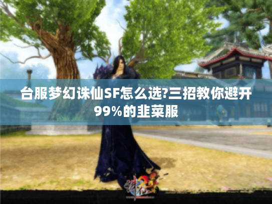 台服梦幻诛仙SF怎么选?三招教你避开99%的韭菜服