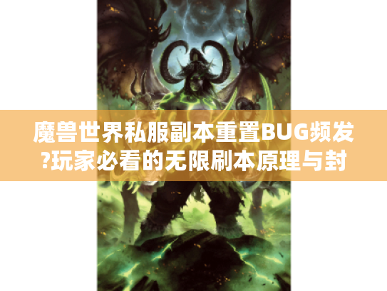 魔兽世界私服副本重置BUG频发?玩家必看的无限刷本原理与封号风险解析