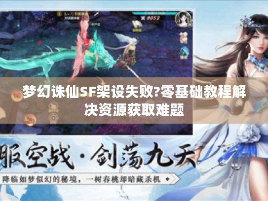 梦幻诛仙SF架设失败?零基础教程解决资源获取难题