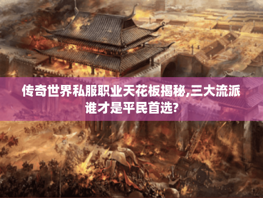 传奇世界私服职业天花板揭秘,三大流派谁才是平民首选?