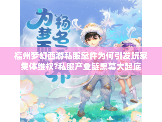 福州梦幻西游私服案件为何引发玩家集体维权?私服产业链黑幕大起底