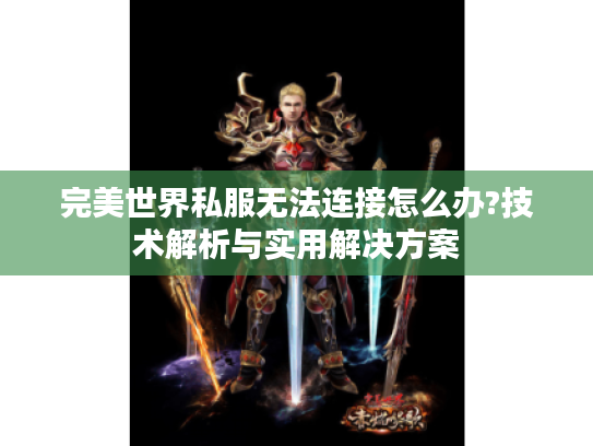 完美世界私服无法连接怎么办?技术解析与实用解决方案
