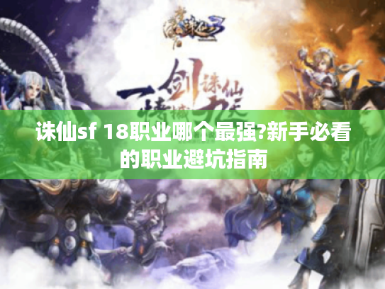 诛仙sf 18职业哪个最强?新手必看的职业避坑指南
