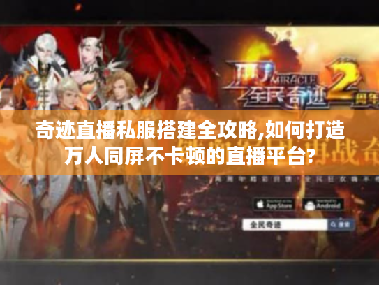 奇迹直播私服搭建全攻略,如何打造万人同屏不卡顿的直播平台? 奇迹直播私服搭建全攻略,如何打造万人同屏不卡顿的直播平台?