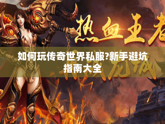 如何玩传奇世界私服?新手避坑指南大全