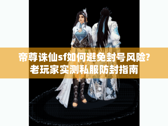 帝尊诛仙sf如何避免封号风险?老玩家实测私服防封指南