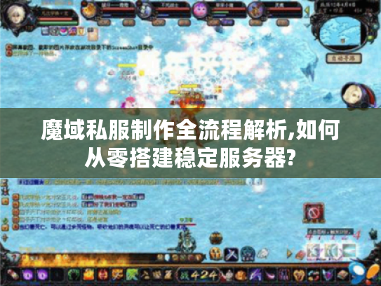 魔域私服制作全流程解析,如何从零搭建稳定服务器? 魔域私服制作全流程解析,如何从零搭建稳定服务器?