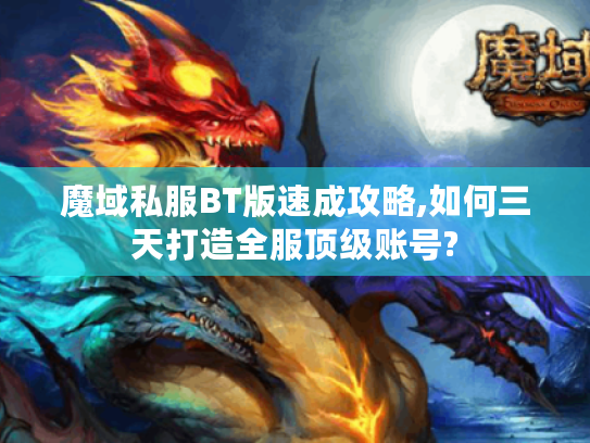 魔域私服BT版速成攻略,如何三天打造全服顶级账号?