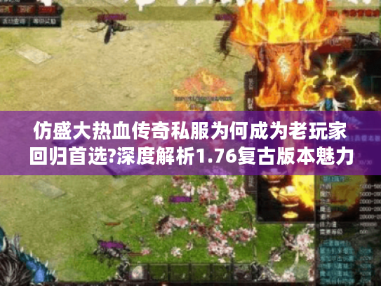 仿盛大热血传奇私服为何成为老玩家回归首选?深度解析1.76复古版本魅力 仿盛大热血传奇私服为何成为老玩家回归首选?深度解析1.76复古版本魅力