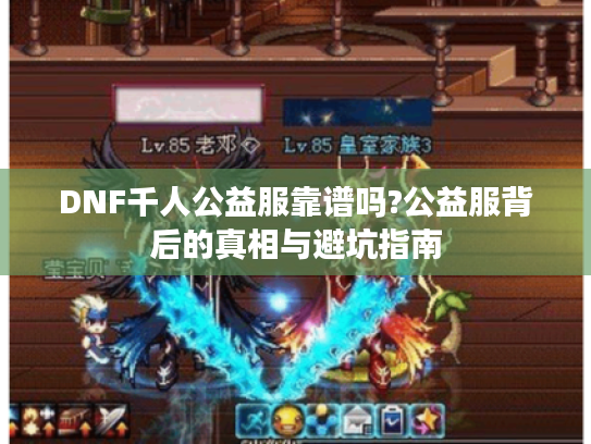 DNF千人公益服靠谱吗?公益服背后的真相与避坑指南