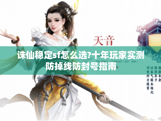 诛仙稳定sf怎么选?十年玩家实测防掉线防封号指南