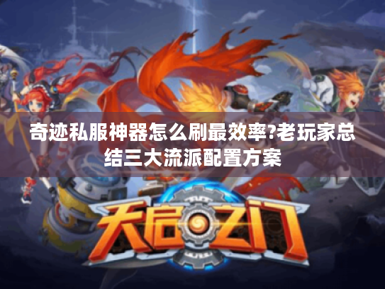 奇迹私服神器怎么刷最效率?老玩家总结三大流派配置方案