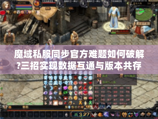 魔域私服同步官方难题如何破解?三招实现数据互通与版本共存