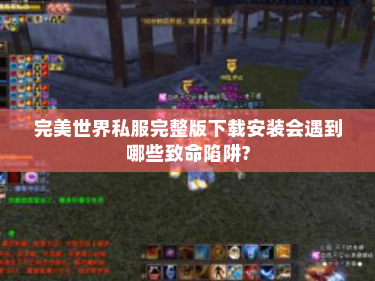 完美世界私服完整版下载安装会遇到哪些致命陷阱?